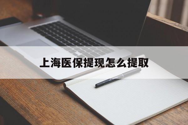 营口上海医保提现怎么提取(上海医保提现怎么提取出来)
