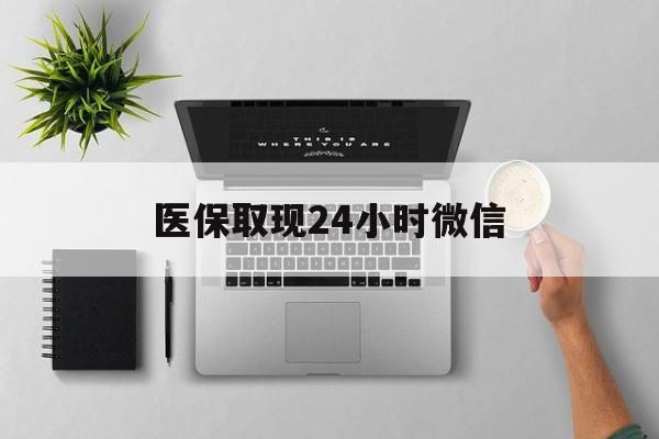 营口医保取现24小时微信(医保取现24小时微信300块钱)