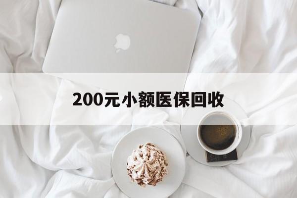 营口200元小额医保回收(小额医保取现)