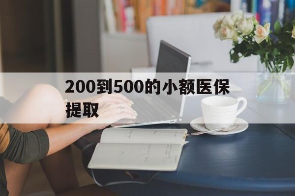 营口200到500的小额医保提取(小额医保300以内提取)