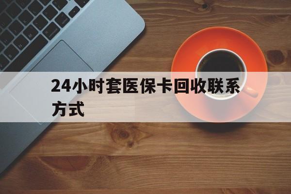 营口24小时套医保卡回收联系方式(回收医保卡电话)