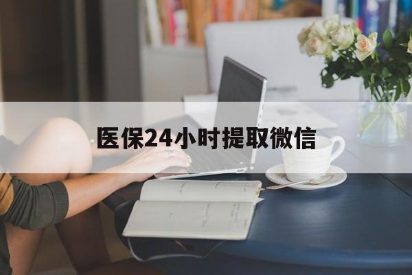 营口医保24小时提取微信(医保线上提取)
