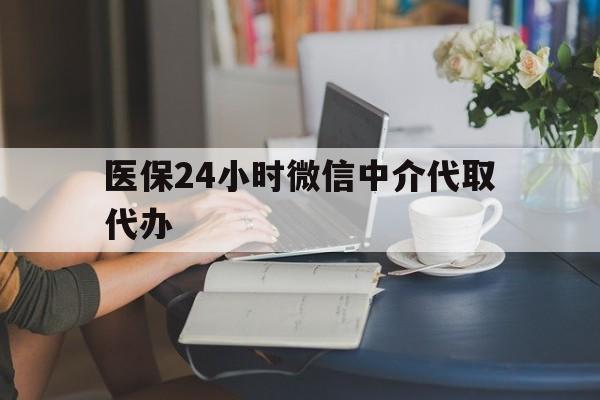 营口医保24小时微信中介代取代办(医保代办服务)