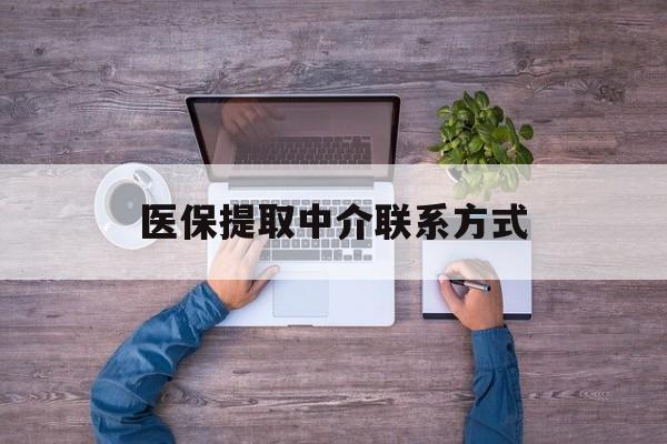 营口医保提取中介联系方式(医保提取24小时中介)