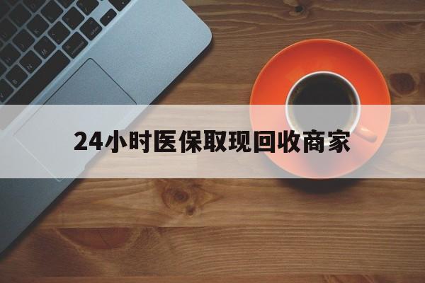 营口24小时医保取现回收商家(求一个套医保卡的黄牛)