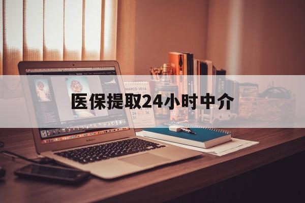 营口医保提取24小时中介(医保提取代办中介)