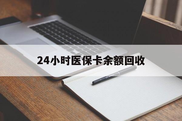营口24小时医保卡余额回收(医保卡回收比例是多少)