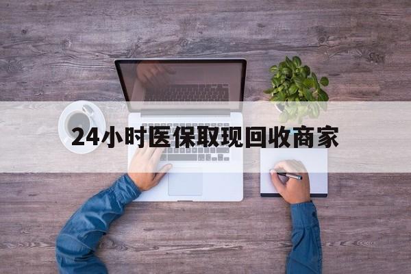 营口24小时医保取现回收商家(医保卡套取现金渠道)