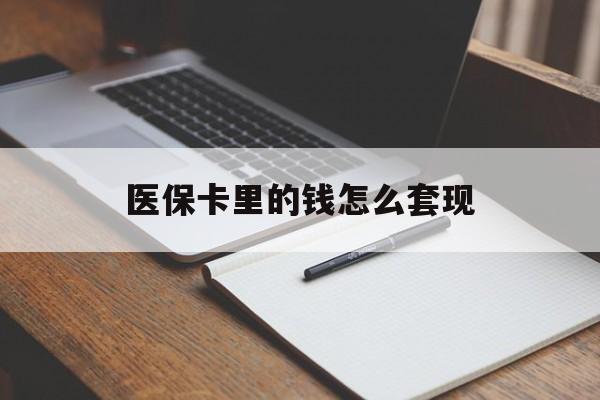营口医保卡里的钱怎么套现(医保卡里的钱怎么套现到银行卡)
