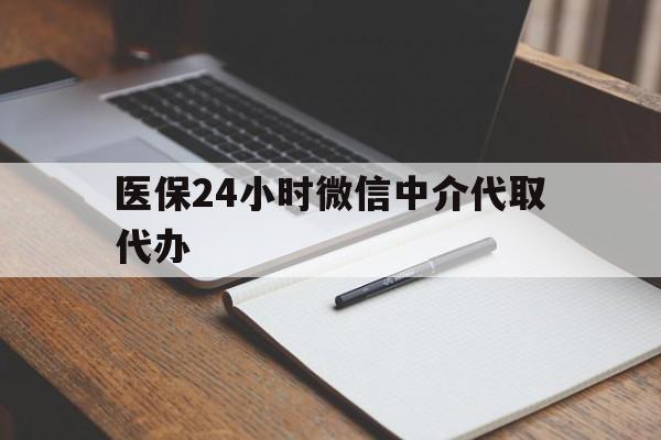 营口医保24小时微信中介代取代办(代办医疗保险中介怎么收费)