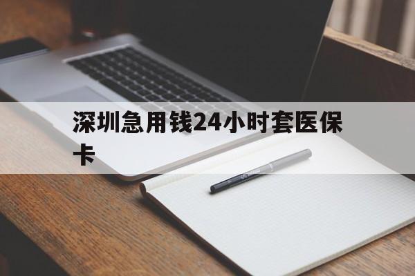营口深圳急用钱24小时套医保卡(24小时套医保卡联系方式)