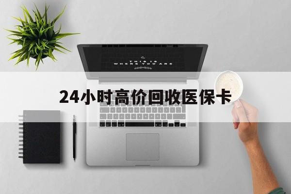 营口24小时高价回收医保卡(专业回收医保药电话)