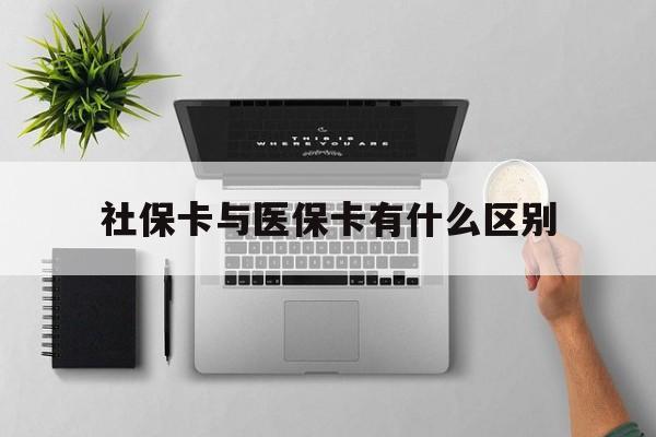 营口社保卡与医保卡有什么区别(社保卡和医保的区别是哪里?)