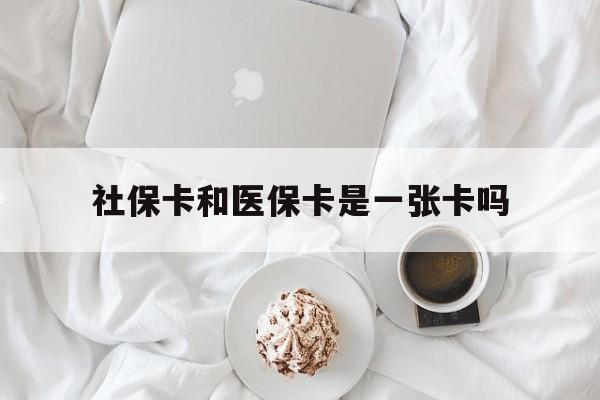 营口社保卡和医保卡是一张卡吗(社保卡和医保卡是一张卡吗?)