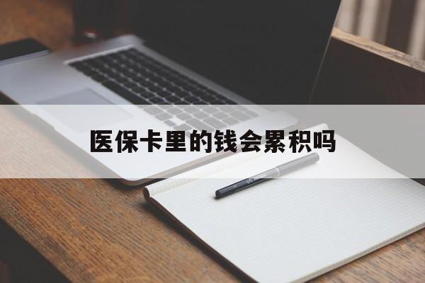 营口医保卡里的钱会累积吗(医保卡账户的钱会累积么)